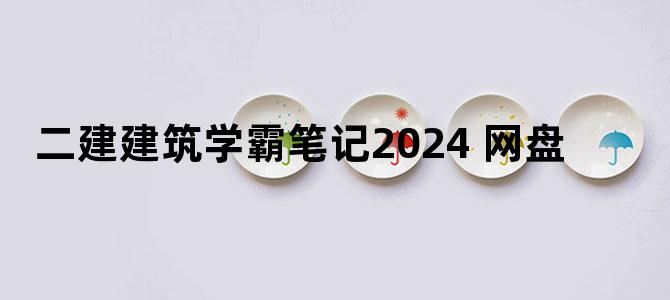 '二建建筑学霸笔记2024 网盘'